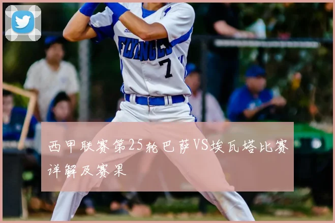西甲联赛第25轮巴萨VS埃瓦塔比赛详解及赛果