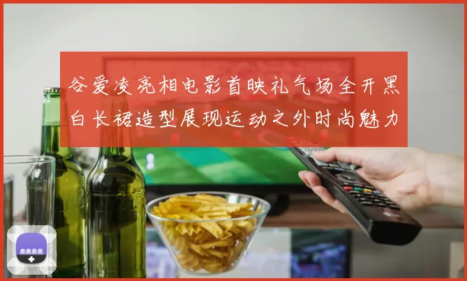 谷爱凌亮相电影首映礼气场全开黑白长裙造型展现运动之外时尚魅力