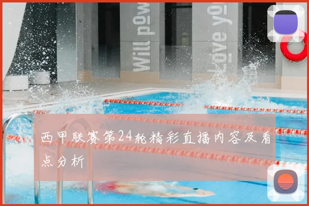 西甲联赛第24轮精彩直播内容及看点分析