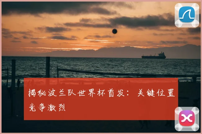 揭秘波兰队世界杯首发:关键位置竞争激烈