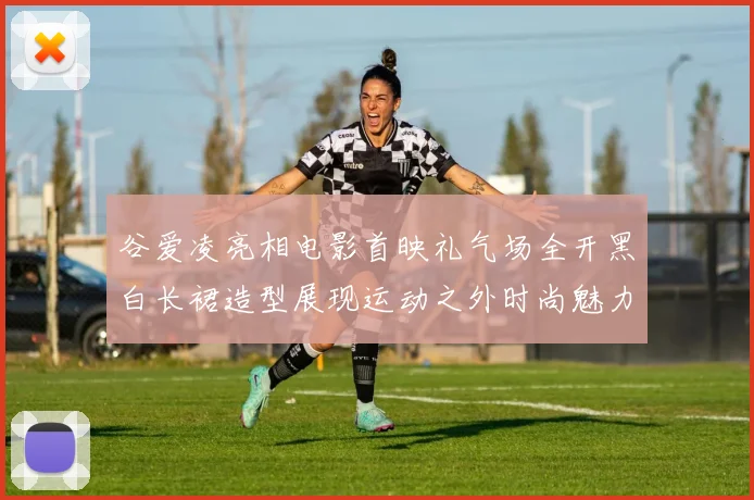 谷爱凌亮相电影首映礼气场全开黑白长裙造型展现运动之外时尚魅力