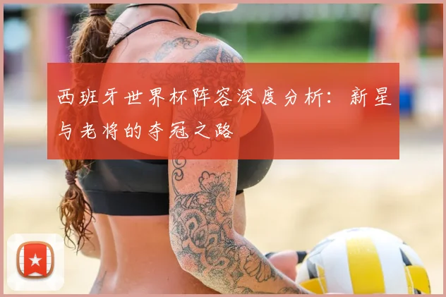 西班牙世界杯阵容深度分析：新星与老将的夺冠之路