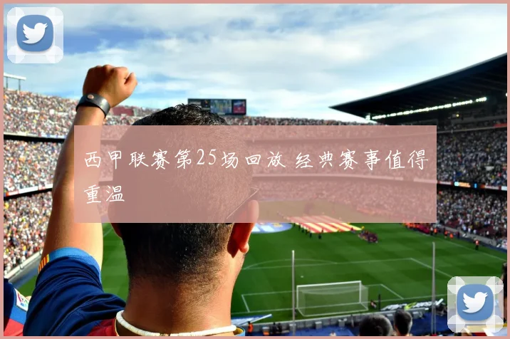 西甲联赛第25场回放 经典赛事值得重温